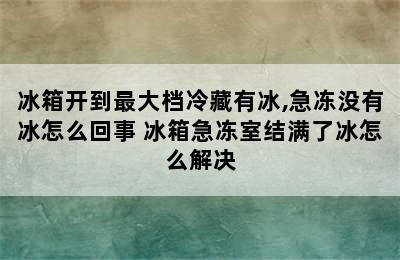 冰箱开到最大档冷藏有冰,急冻没有冰怎么回事 冰箱急冻室结满了冰怎么解决